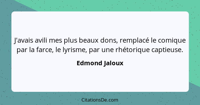 J'avais avili mes plus beaux dons, remplacé le comique par la farce, le lyrisme, par une rhétorique captieuse.... - Edmond Jaloux
