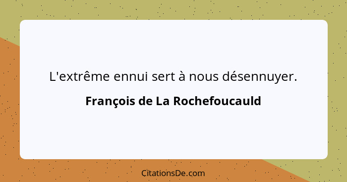 L'extrême ennui sert à nous désennuyer.... - François de La Rochefoucauld