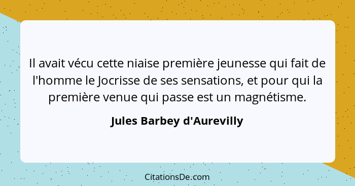 Il avait vécu cette niaise première jeunesse qui fait de l'homme le Jocrisse de ses sensations, et pour qui la première... - Jules Barbey d'Aurevilly