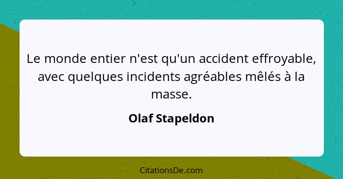Le monde entier n'est qu'un accident effroyable, avec quelques incidents agréables mêlés à la masse.... - Olaf Stapeldon