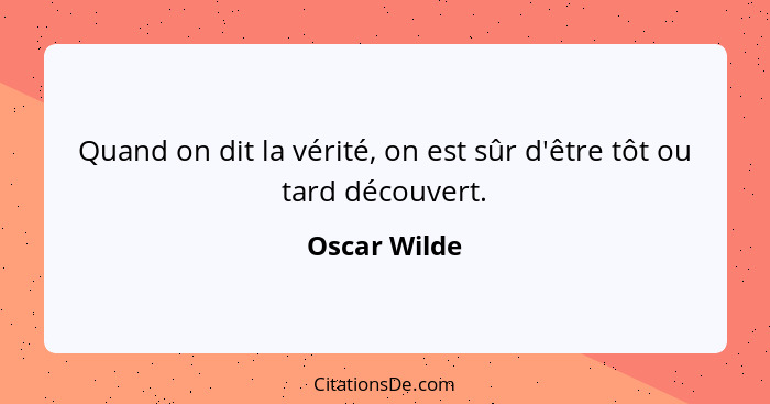 Quand on dit la vérité, on est sûr d'être tôt ou tard découvert.... - Oscar Wilde
