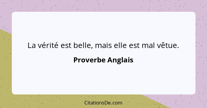 La vérité est belle, mais elle est mal vêtue.... - Proverbe Anglais