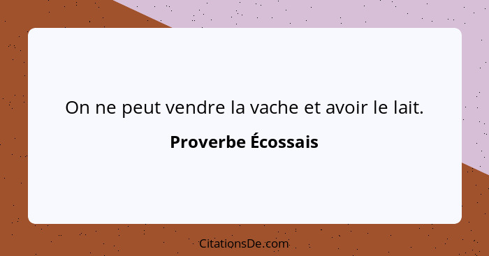 On ne peut vendre la vache et avoir le lait.... - Proverbe Écossais