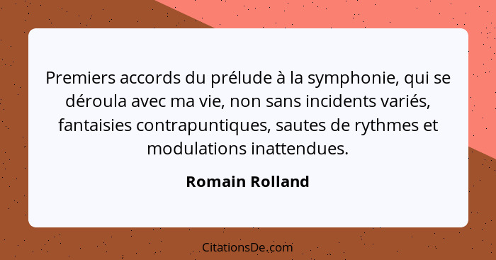 Premiers accords du prélude à la symphonie, qui se déroula avec ma vie, non sans incidents variés, fantaisies contrapuntiques, sautes... - Romain Rolland
