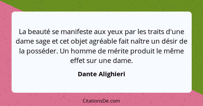 La beauté se manifeste aux yeux par les traits d'une dame sage et cet objet agréable fait naître un désir de la posséder. Un homme d... - Dante Alighieri