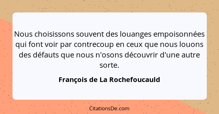 Nous choisissons souvent des louanges empoisonnées qui font voir par contrecoup en ceux que nous louons des défauts que... - François de La Rochefoucauld