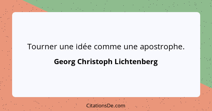 Tourner une idée comme une apostrophe.... - Georg Christoph Lichtenberg