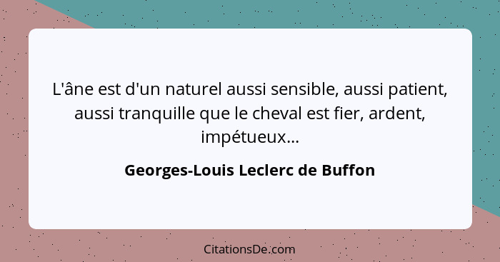 L'âne est d'un naturel aussi sensible, aussi patient, aussi tranquille que le cheval est fier, ardent, impétueux...... - Georges-Louis Leclerc de Buffon