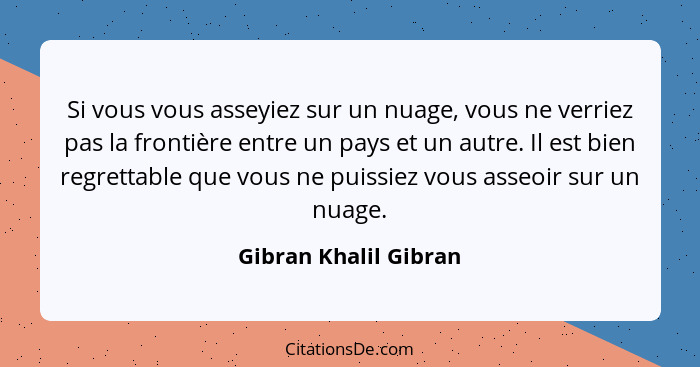 Si vous vous asseyiez sur un nuage, vous ne verriez pas la frontière entre un pays et un autre. Il est bien regrettable que vou... - Gibran Khalil Gibran