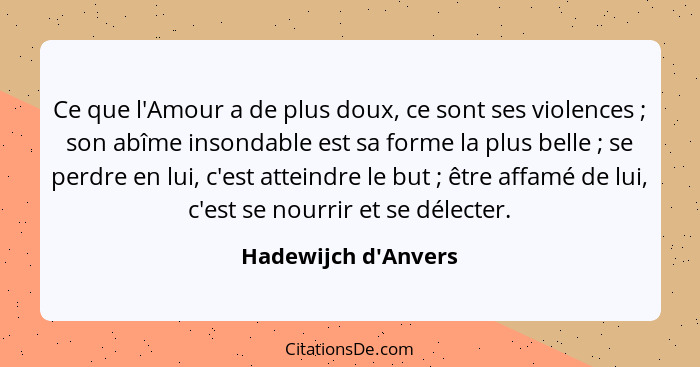 Ce que l'Amour a de plus doux, ce sont ses violences ; son abîme insondable est sa forme la plus belle ; se perdre... - Hadewijch d'Anvers