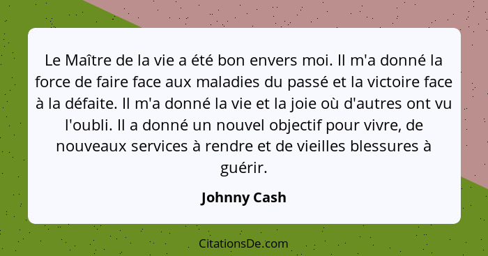 Le Maître de la vie a été bon envers moi. Il m'a donné la force de faire face aux maladies du passé et la victoire face à la défaite. Il... - Johnny Cash