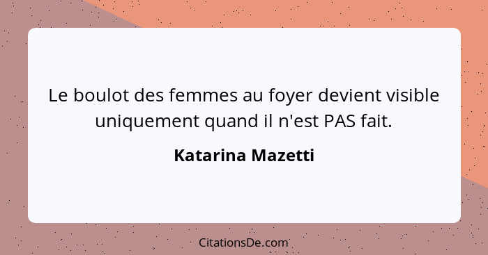 Le boulot des femmes au foyer devient visible uniquement quand il n'est PAS fait.... - Katarina Mazetti