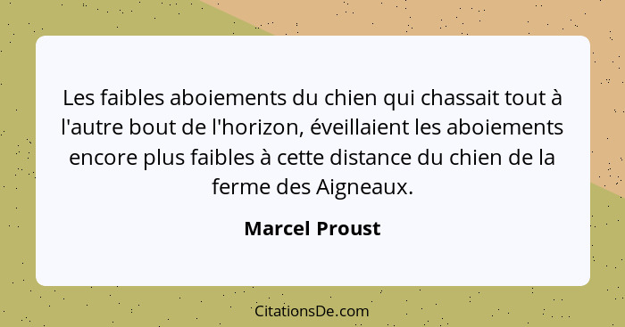 Les faibles aboiements du chien qui chassait tout à l'autre bout de l'horizon, éveillaient les aboiements encore plus faibles à cette... - Marcel Proust