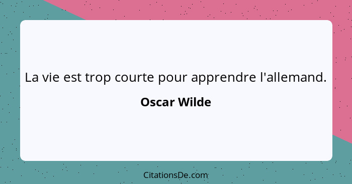 La vie est trop courte pour apprendre l'allemand.... - Oscar Wilde