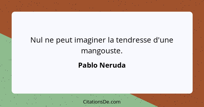 Nul ne peut imaginer la tendresse d'une mangouste.... - Pablo Neruda