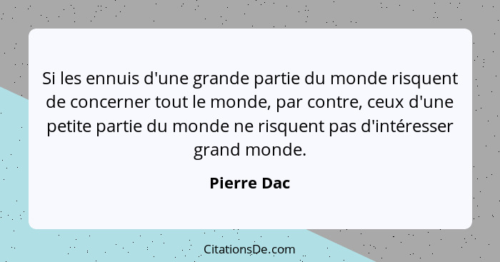 Si les ennuis d'une grande partie du monde risquent de concerner tout le monde, par contre, ceux d'une petite partie du monde ne risquent... - Pierre Dac