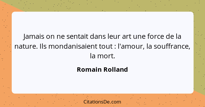 Jamais on ne sentait dans leur art une force de la nature. Ils mondanisaient tout : l'amour, la souffrance, la mort.... - Romain Rolland