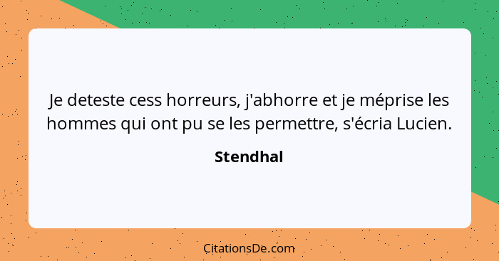 Je deteste cess horreurs, j'abhorre et je méprise les hommes qui ont pu se les permettre, s'écria Lucien.... - Stendhal