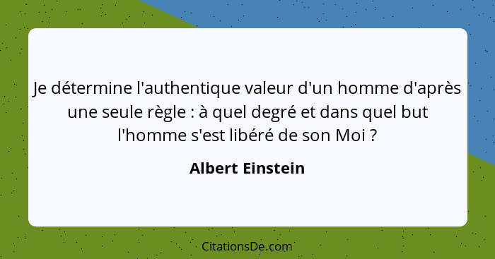 Je détermine l'authentique valeur d'un homme d'après une seule règle : à quel degré et dans quel but l'homme s'est libéré de so... - Albert Einstein