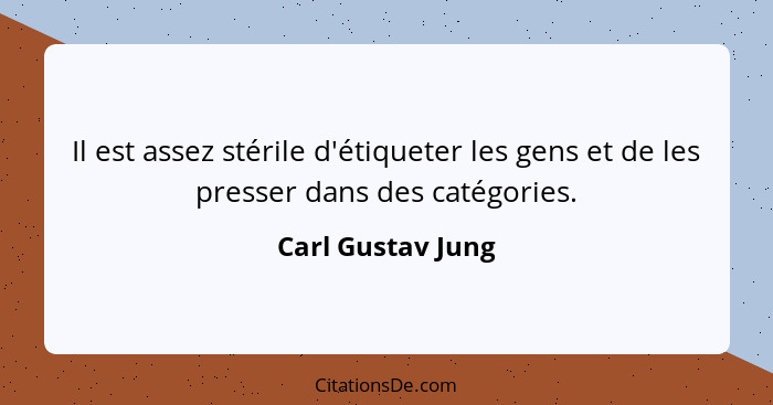 Il est assez stérile d'étiqueter les gens et de les presser dans des catégories.... - Carl Gustav Jung