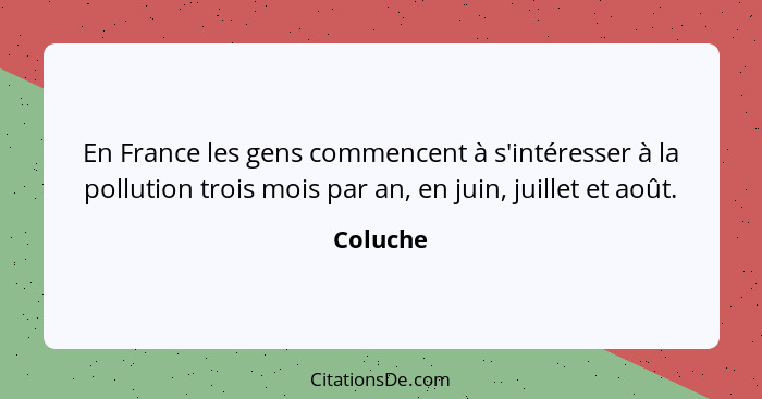 En France les gens commencent à s'intéresser à la pollution trois mois par an, en juin, juillet et août.... - Coluche