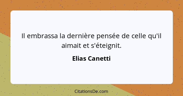 Il embrassa la dernière pensée de celle qu'il aimait et s'éteignit.... - Elias Canetti