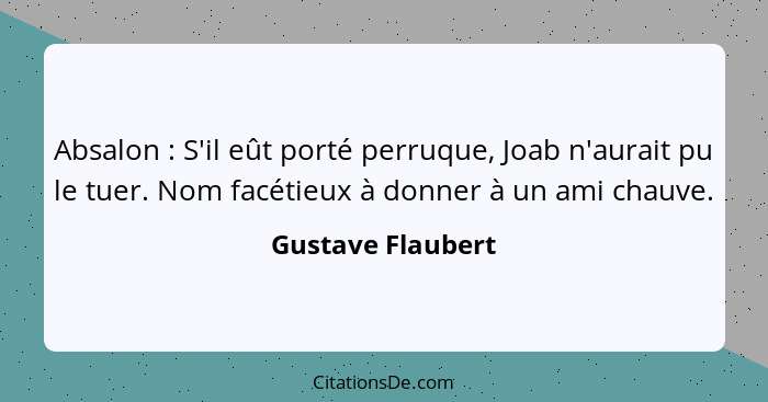 Absalon : S'il eût porté perruque, Joab n'aurait pu le tuer. Nom facétieux à donner à un ami chauve.... - Gustave Flaubert