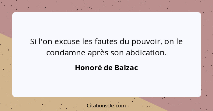 Si l'on excuse les fautes du pouvoir, on le condamne après son abdication.... - Honoré de Balzac