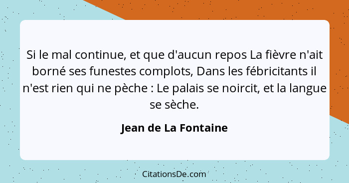 Si le mal continue, et que d'aucun repos La fièvre n'ait borné ses funestes complots, Dans les fébricitants il n'est rien qui ne... - Jean de La Fontaine