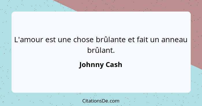 L'amour est une chose brûlante et fait un anneau brûlant.... - Johnny Cash