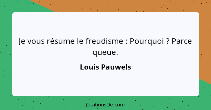 Je vous résume le freudisme : Pourquoi ? Parce queue.... - Louis Pauwels