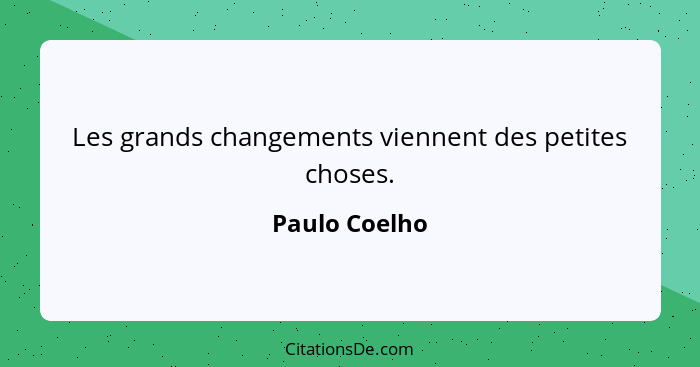 Les grands changements viennent des petites choses.... - Paulo Coelho
