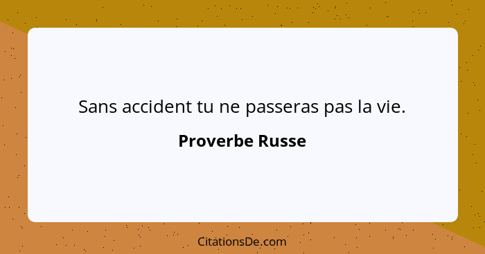 Sans accident tu ne passeras pas la vie.... - Proverbe Russe