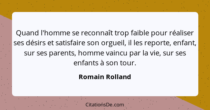 Quand l'homme se reconnaît trop faible pour réaliser ses désirs et satisfaire son orgueil, il les reporte, enfant, sur ses parents, h... - Romain Rolland