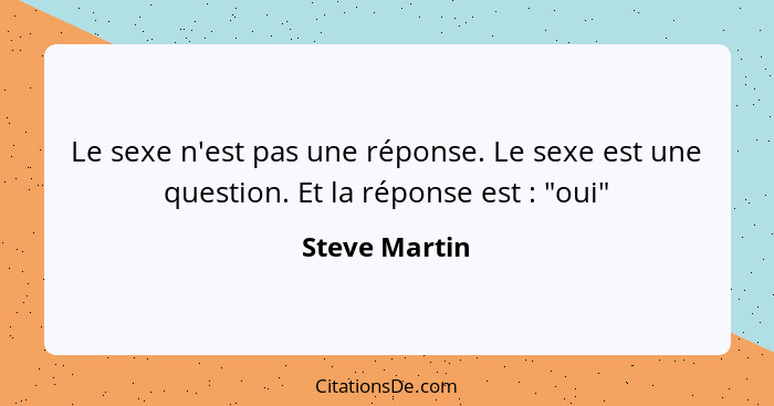 Le sexe n'est pas une réponse. Le sexe est une question. Et la réponse est : "oui"... - Steve Martin