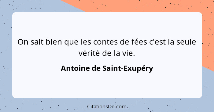 On sait bien que les contes de fées c'est la seule vérité de la vie.... - Antoine de Saint-Exupéry