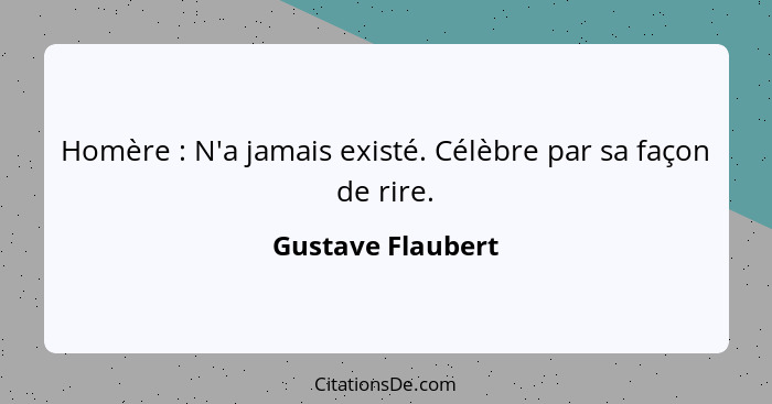 Homère : N'a jamais existé. Célèbre par sa façon de rire.... - Gustave Flaubert