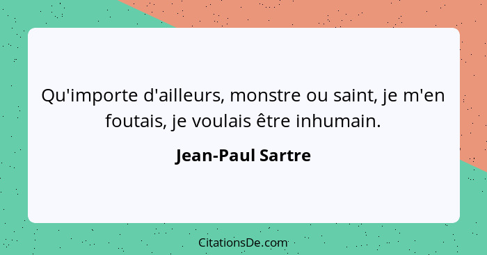 Qu'importe d'ailleurs, monstre ou saint, je m'en foutais, je voulais être inhumain.... - Jean-Paul Sartre