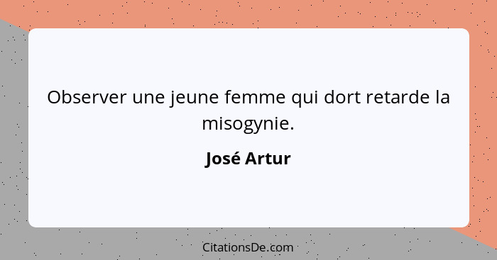 Observer une jeune femme qui dort retarde la misogynie.... - José Artur