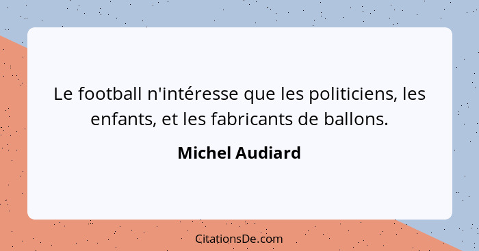 Le football n'intéresse que les politiciens, les enfants, et les fabricants de ballons.... - Michel Audiard