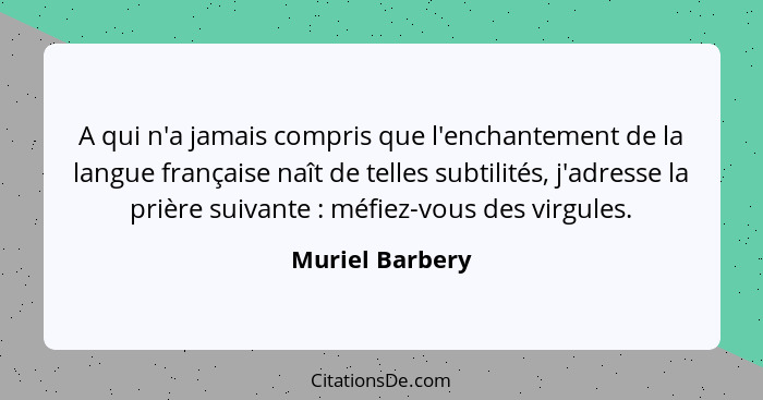 A qui n'a jamais compris que l'enchantement de la langue française naît de telles subtilités, j'adresse la prière suivante : méf... - Muriel Barbery