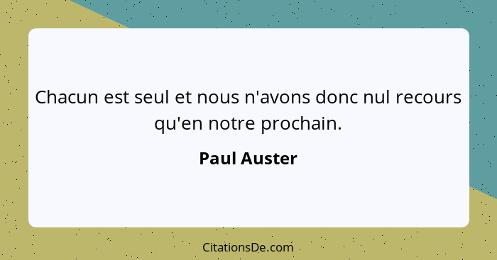 Chacun est seul et nous n'avons donc nul recours qu'en notre prochain.... - Paul Auster