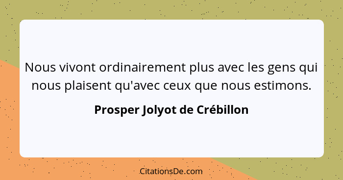 Nous vivont ordinairement plus avec les gens qui nous plaisent qu'avec ceux que nous estimons.... - Prosper Jolyot de Crébillon