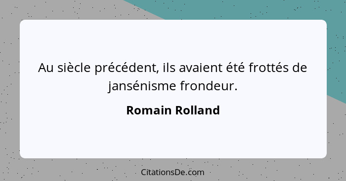 Au siècle précédent, ils avaient été frottés de jansénisme frondeur.... - Romain Rolland