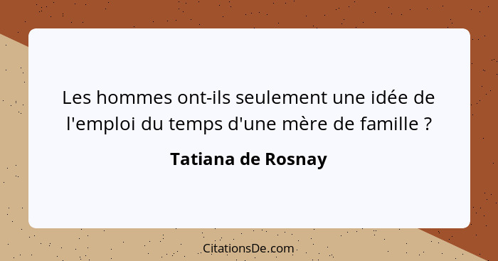 Les hommes ont-ils seulement une idée de l'emploi du temps d'une mère de famille ?... - Tatiana de Rosnay