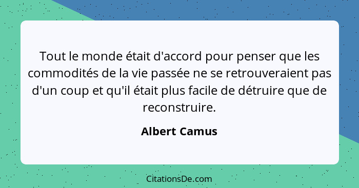 Tout le monde était d'accord pour penser que les commodités de la vie passée ne se retrouveraient pas d'un coup et qu'il était plus fac... - Albert Camus