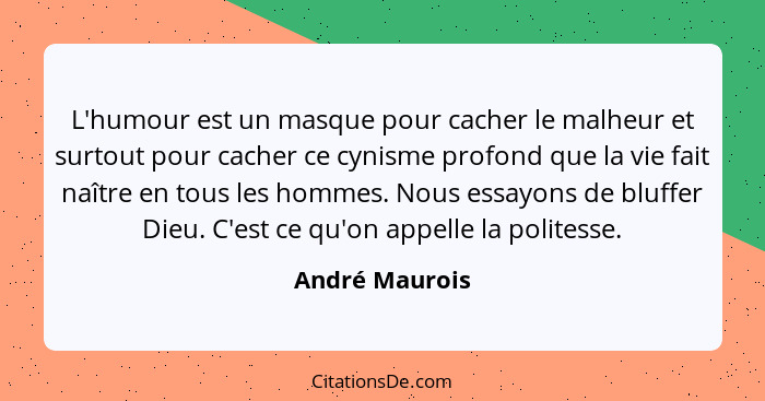 L'humour est un masque pour cacher le malheur et surtout pour cacher ce cynisme profond que la vie fait naître en tous les hommes. Nou... - André Maurois