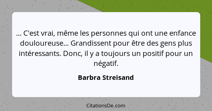 ... C'est vrai, même les personnes qui ont une enfance douloureuse... Grandissent pour être des gens plus intéressants. Donc, il y... - Barbra Streisand