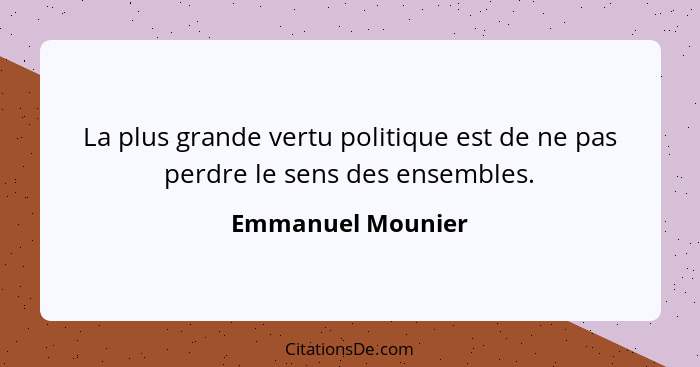 La plus grande vertu politique est de ne pas perdre le sens des ensembles.... - Emmanuel Mounier