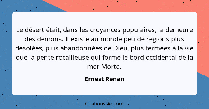 Le désert était, dans les croyances populaires, la demeure des démons. Il existe au monde peu de régions plus désolées, plus abandonnée... - Ernest Renan